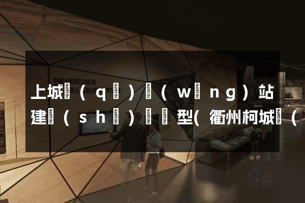 上城區(qū)網(wǎng)站建設(shè)營銷型(衢州柯城區(qū)營銷型網(wǎng)站建設(shè))