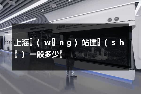 上海網(wǎng)站建設(shè)一般多少錢