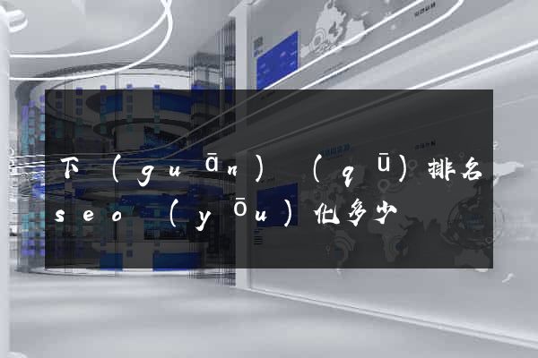 下關(guān)區(qū)排名seo優(yōu)化多少錢