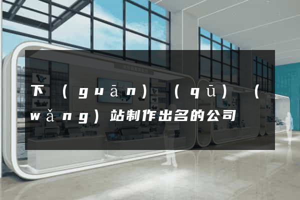 下關(guān)區(qū)網(wǎng)站制作出名的公司