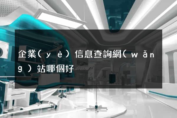 企業(yè)信息查詢網(wǎng)站哪個好