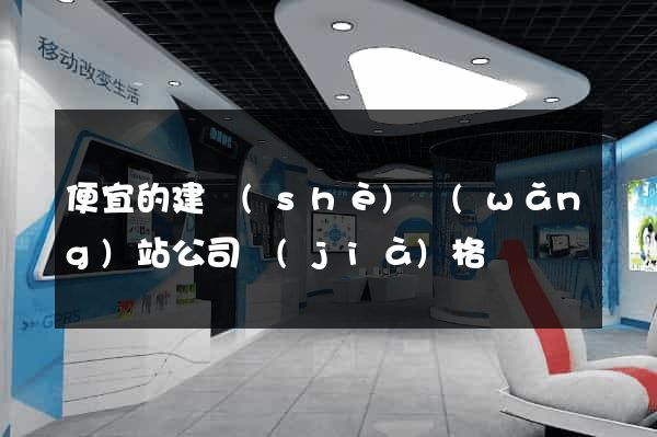 便宜的建設(shè)網(wǎng)站公司價(jià)格