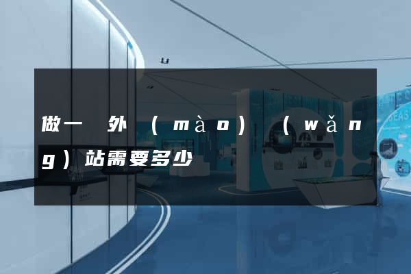 做一個外貿(mào)網(wǎng)站需要多少錢