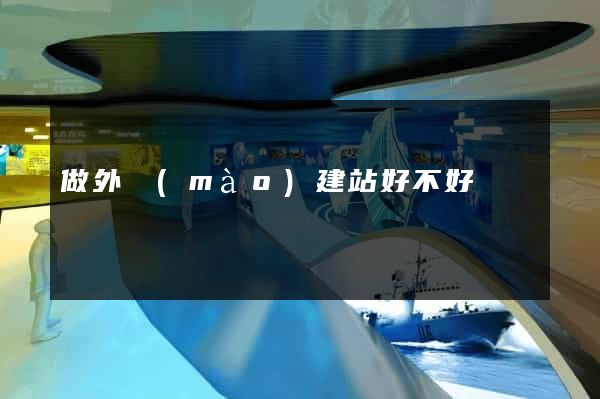 做外貿(mào)建站好不好