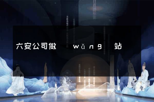 六安公司做網(wǎng)站