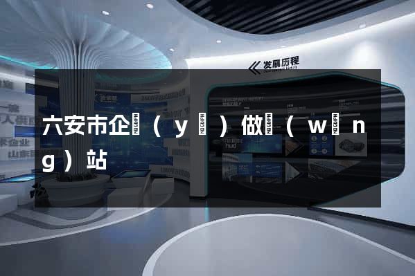 六安市企業(yè)做網(wǎng)站