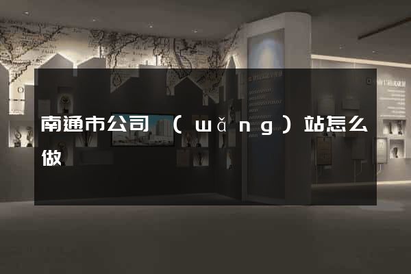 南通市公司網(wǎng)站怎么做