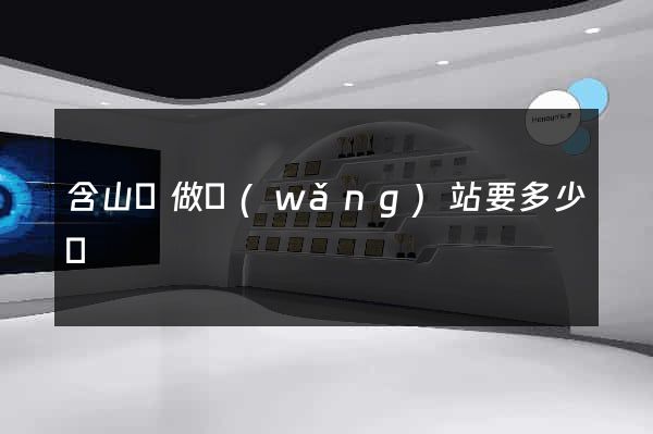 含山縣做網(wǎng)站要多少錢