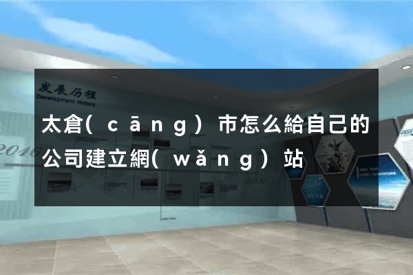 太倉(cāng)市怎么給自己的公司建立網(wǎng)站