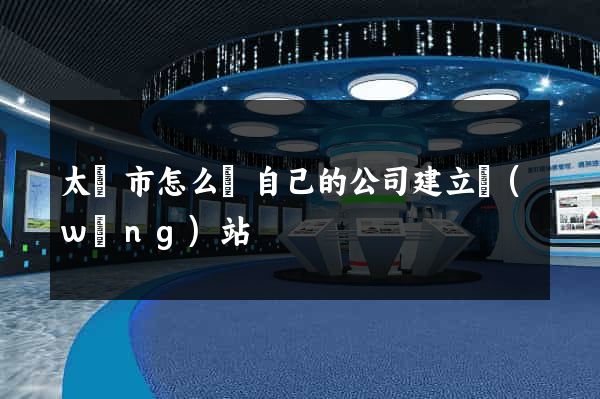 太倉市怎么給自己的公司建立網(wǎng)站
