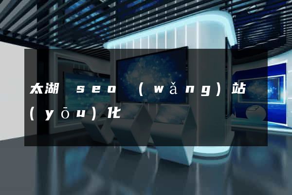 太湖縣seo網(wǎng)站優(yōu)化