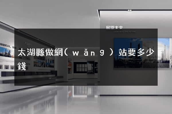 太湖縣做網(wǎng)站要多少錢