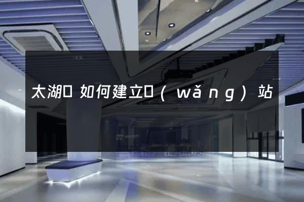 太湖縣如何建立網(wǎng)站