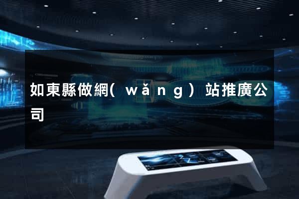 如東縣做網(wǎng)站推廣公司