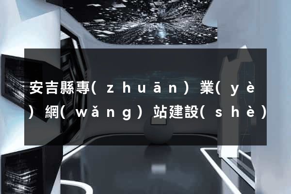 安吉縣專(zhuān)業(yè)網(wǎng)站建設(shè)