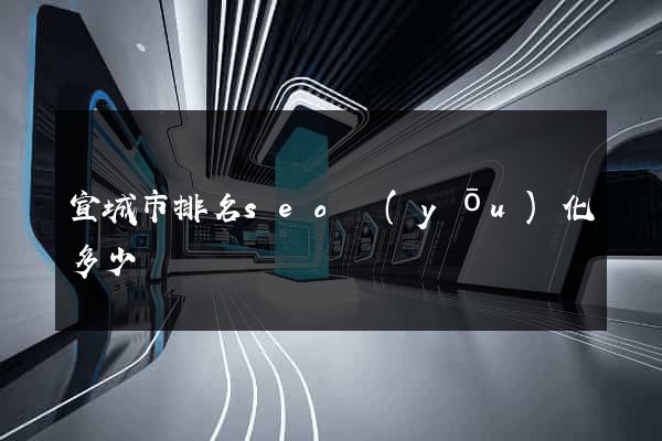 宣城市排名seo優(yōu)化多少錢