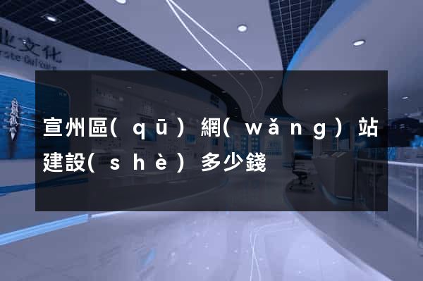宣州區(qū)網(wǎng)站建設(shè)多少錢