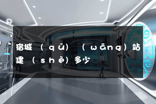 宿城區(qū)網(wǎng)站建設(shè)多少錢