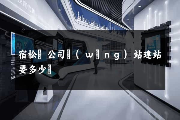 宿松縣公司網(wǎng)站建站要多少錢