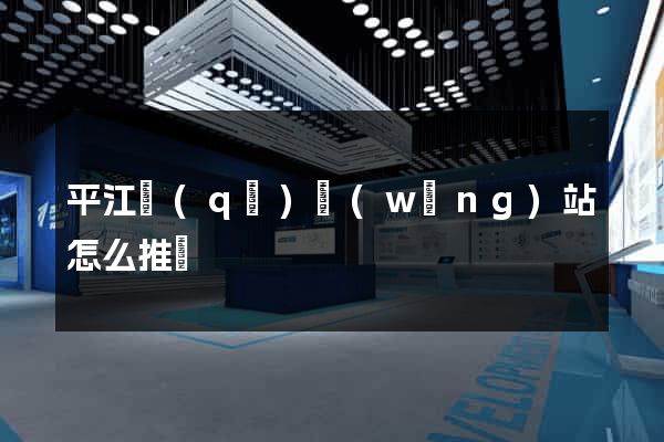 平江區(qū)網(wǎng)站怎么推廣
