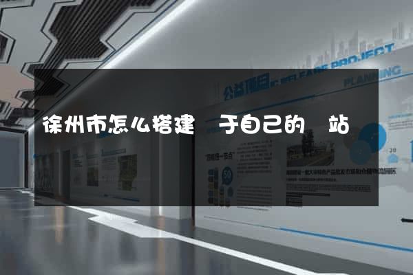 徐州市怎么搭建屬于自己的網站