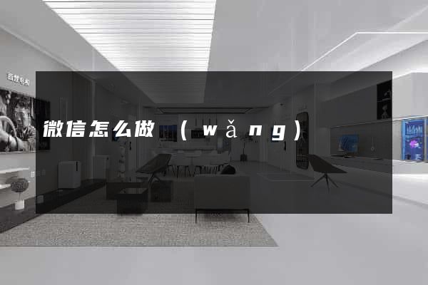 微信怎么做網(wǎng)頁