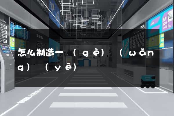 怎么制造一個(gè)網(wǎng)頁(yè)