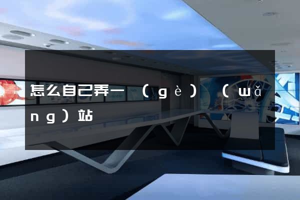 怎么自己弄一個(gè)網(wǎng)站
