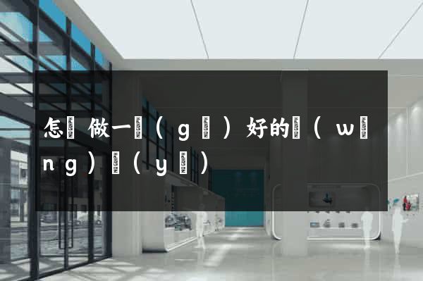 怎樣做一個(gè)好的網(wǎng)頁(yè)