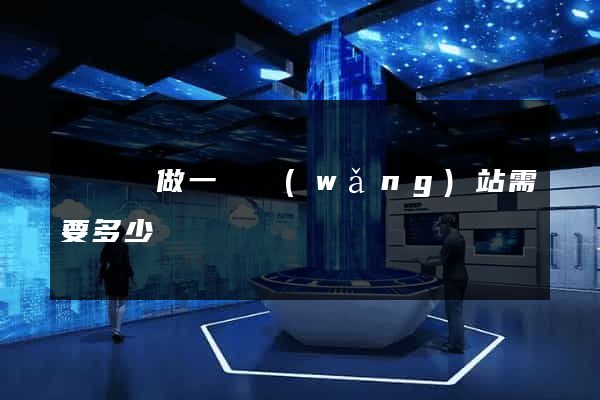 懷寧縣做一個網(wǎng)站需要多少錢