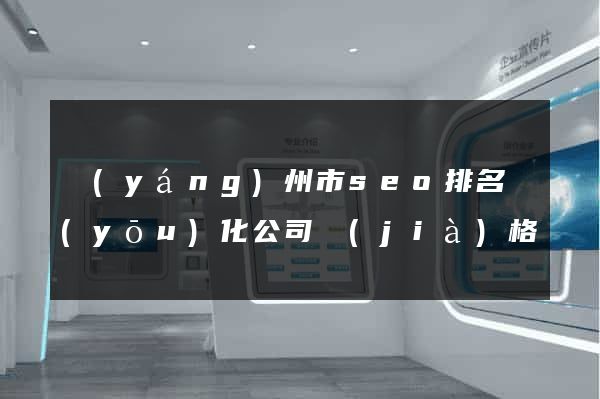 揚(yáng)州市seo排名優(yōu)化公司價(jià)格