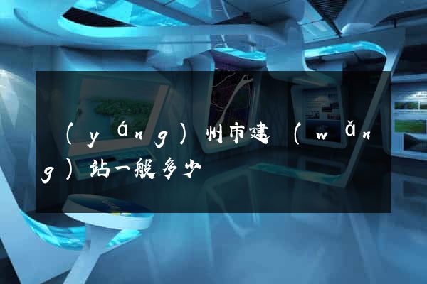 揚(yáng)州市建網(wǎng)站一般多少錢