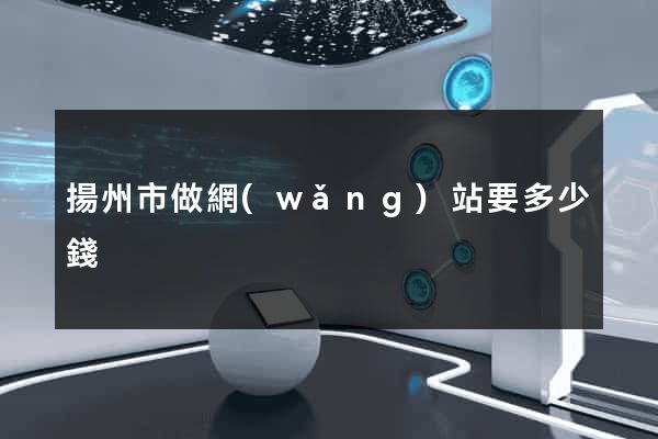 揚州市做網(wǎng)站要多少錢