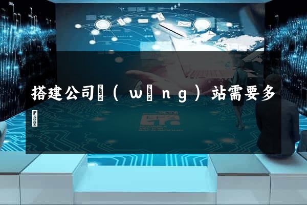 搭建公司網(wǎng)站需要多錢