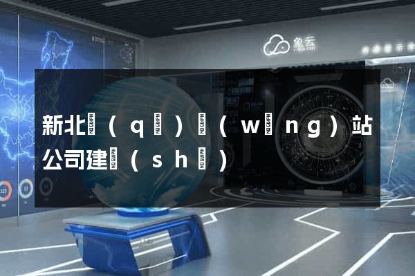 新北區(qū)網(wǎng)站公司建設(shè)