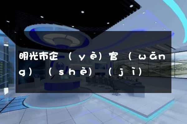 明光市企業(yè)官網(wǎng)設(shè)計(jì)