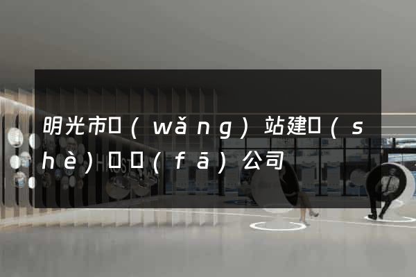 明光市網(wǎng)站建設(shè)開發(fā)公司