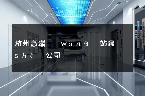 杭州高端網(wǎng)站建設(shè)公司