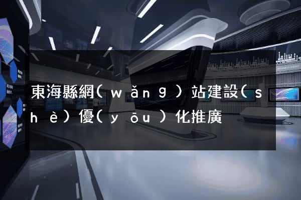 東?？h網(wǎng)站建設(shè)優(yōu)化推廣