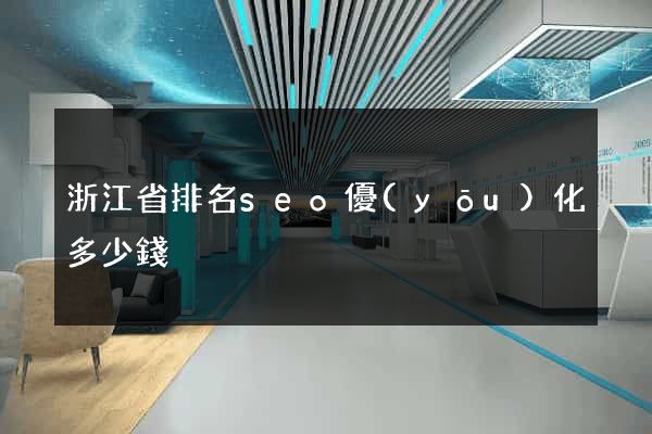 浙江省排名seo優(yōu)化多少錢