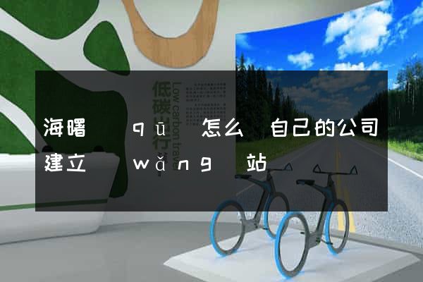 海曙區(qū)怎么給自己的公司建立網(wǎng)站