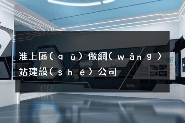 淮上區(qū)做網(wǎng)站建設(shè)公司