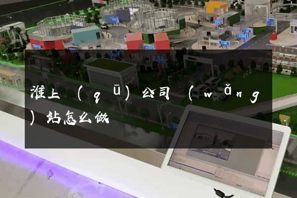 淮上區(qū)公司網(wǎng)站怎么做