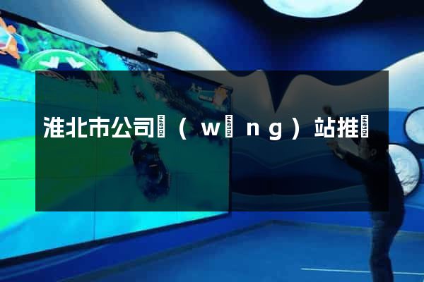 淮北市公司網(wǎng)站推廣