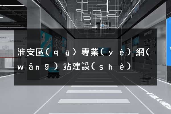 淮安區(qū)專業(yè)網(wǎng)站建設(shè)