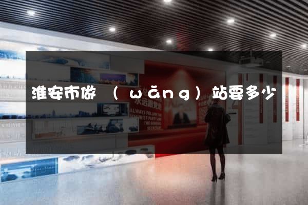 淮安市做網(wǎng)站要多少錢