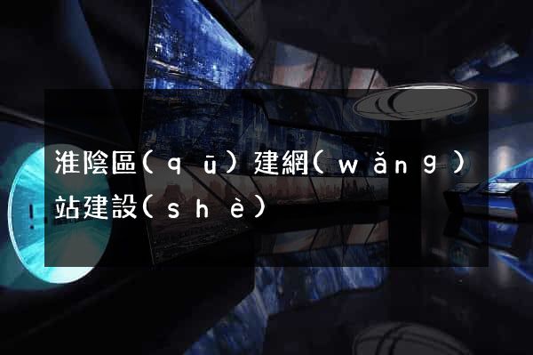 淮陰區(qū)建網(wǎng)站建設(shè)