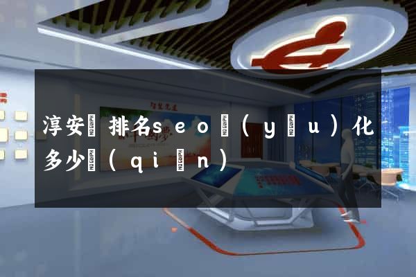 淳安縣排名seo優(yōu)化多少錢(qián)