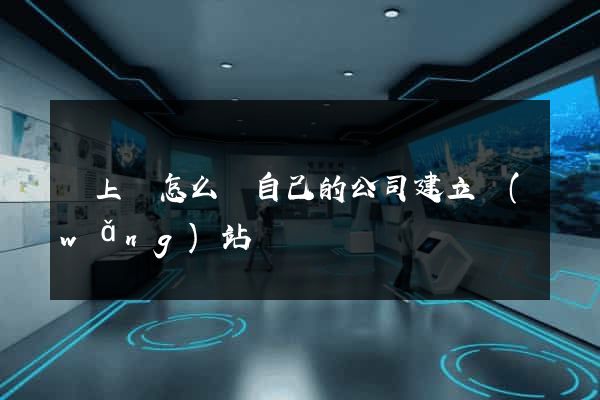 潁上縣怎么給自己的公司建立網(wǎng)站
