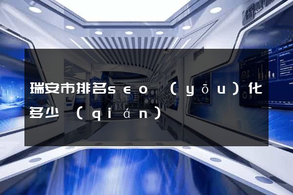 瑞安市排名seo優(yōu)化多少錢(qián)